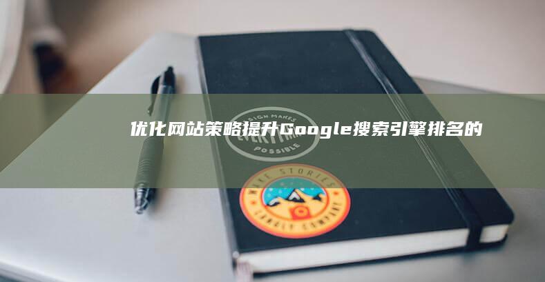 优化网站策略：提升Google搜索引擎排名的有效方法